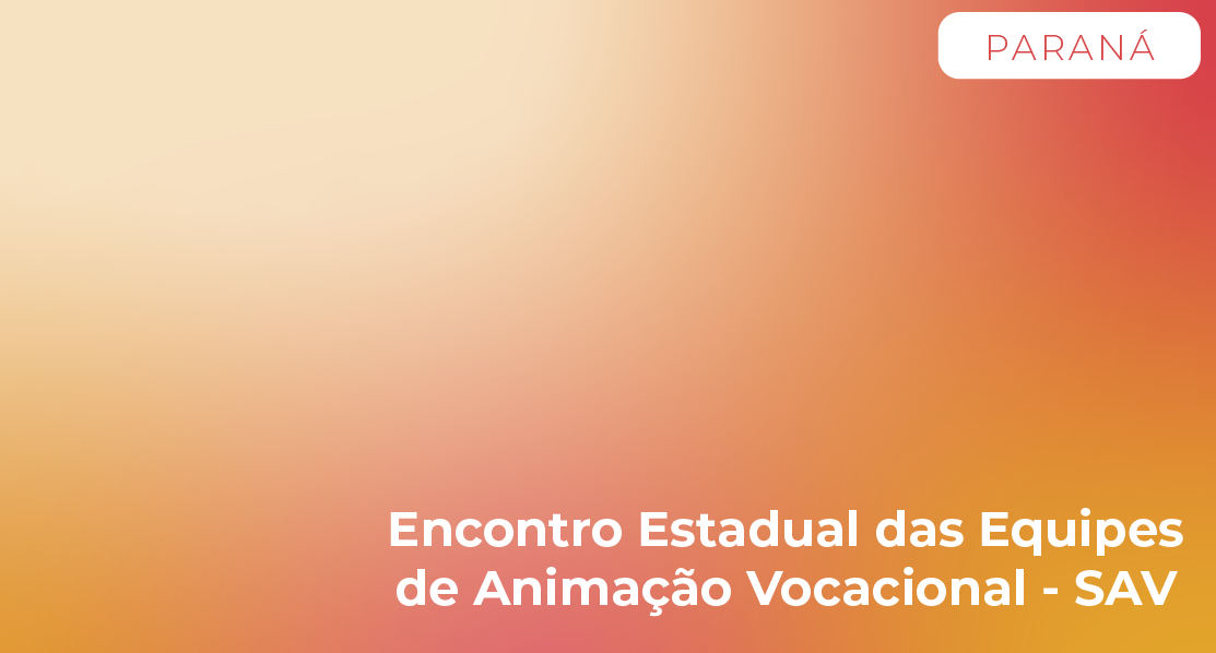PR - Encontro Estadual das Equipes de Animação Vocacional – SAV